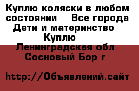 Куплю коляски,в любом состоянии. - Все города Дети и материнство » Куплю   . Ленинградская обл.,Сосновый Бор г.